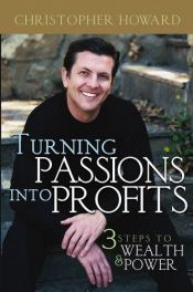 book cover of Turning passions into profits : three steps to wealth and power by Chris Howard
