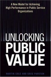 book cover of Unlocking Public Value: A New Model For Achieving High Performance In Public Service Organizations by Editor Martin Cole