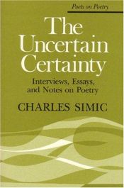 book cover of The Uncertain Certainty: Interviews, Essays, and Notes on Poetry (Poets on Poetry) by Charles Simić