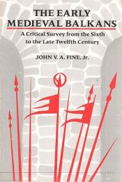 book cover of The Early Medieval Balkans: a critical survey from the sixth to the late twelfth century by John V. A. Fine