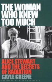 book cover of The Woman Who Knew Too Much: Alice Stewart and the Secrets of Radiation by Gayle Jacoba Greene