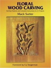 book cover of Floral Wood Carving: Full Size Patterns and Complete Instructions for 21 Projects by Mack Sutter