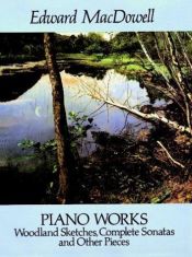book cover of Piano Works: Woodland Sketches, Complete Sonatas and Other Pieces by Edward MacDowell