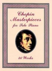 book cover of Chopin masterpieces for solo piano : 46 works by Fryderyk Franciszek Chopin