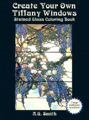 book cover of Create Your Own Tiffany Windows Stained Glass Coloring Book (Dover Stained Glass Coloring Book) by A. G. Smith