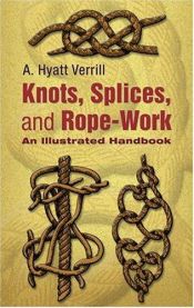 book cover of Knots, splices and rope work; a practical treatise giving complete and simple directions for making all the most useful by A. Hyatt Verrill