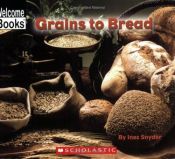 book cover of Grains to Bread (Welcome Books: How Things Are Made) by Inez Snyder