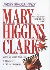 book cover of Mary Higgins Clark: Three Complete Novels: Weep No More My Lady; Stillwatch, A Cry in the Night by Mary Higgins Clark