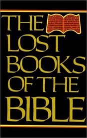 book cover of The lost books of the Bible : being all the Gospels, Epistles, and other pieces now extant attributed in the first four by William Hone