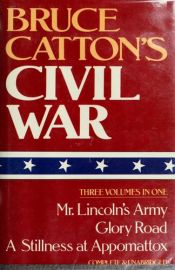book cover of Bruce Catton's Civil War: 3 Volumes in 1 (Mr Lincoln's Army, Glory Road, A Stillness at Appomattox) by Bruce Catton