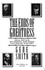 book cover of The Ends of Greatness: Haig, Petain, Rathenau, and Eden: Victims of History by Gene. Smith