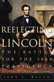 book cover of Reelecting Lincoln: The Battle for the 1864 Presidency by John C. Waugh