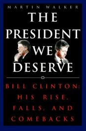 book cover of President We Deserve, The: Bill Clinton: His Rise, Falls, and Comebacks by Martin Walker