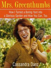 book cover of Mrs. Greenthumbs: How I Turned a Boring Yard Into a Glorious Garden and How You Can, Too by Cassandra Danz