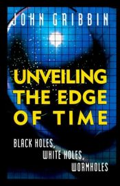 book cover of Unveiling the edge of time : black holes, white holes, wormholes by John Gribbin