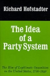 book cover of The Idea of a Party System: The Rise of Legitimate Opposition in the United States, 1780-1840 by リチャード・ホフスタッター