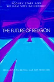 book cover of The Future of Religion: Secularization, Revival and Cult Formation by Rodney Stark