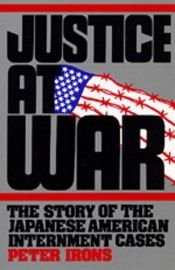book cover of Justice at War: The Story of the Japanese-American Internment Cases by Peter H. Irons
