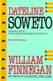 book cover of Dateline Soweto : travels with black South African reporters by William Finnegan