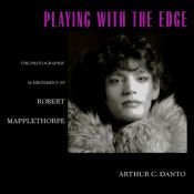 book cover of Playing With the Edge: The Photographic Achievement of Robert Mapplethorpe by Arthur Danto