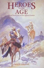 book cover of Heroes of the Age: Moral Fault Lines on the Afghan Frontier by David B. Edwards