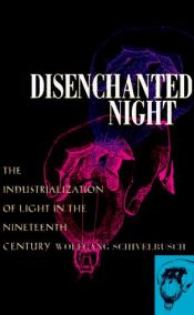 book cover of Disenchanted night : the industrialization of light in the nineteenth century by Wolfgang Schivelbusch