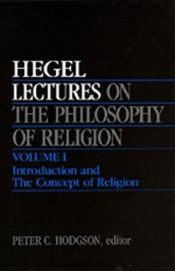book cover of Lectures on the Philosophy of Religion, Vol. I: Introduction and The Concept of Religion by Georg W. Hegel