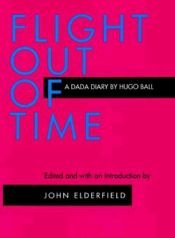 book cover of Flight Out of Time: A Dada Diary (Documents of Twentieth-Century Art) by Hugo Ball