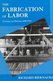 book cover of The Fabrication of Labor: Germany and Britain, 1640-1914 (Studies on the History of Society and Culture, Vol 22) by Richard Biernacki