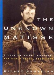 book cover of The Unknown Matisse: A Life of Henri Matisse, Volume One, 1869-1908 by Hilary Spurling