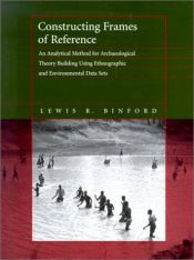 book cover of Constructing Frames of Reference: An Analytical Method for Archaeological Theory Building Using Hunter-Gatherer and Envi by Lewis Binford