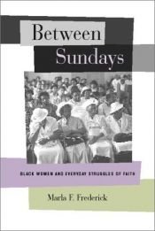 book cover of Between Sundays: Black Women and Everyday Struggles of Faith (George Gund Foundation Book in African American Studies) by Marla F. Frederick