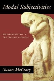 book cover of Modal subjectivities : self-fashioning in the Italian madrigal by Susan McClary
