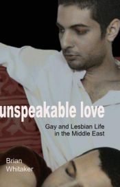 book cover of Unspeakable Love: Gay and Lesbian Life in the Middle East by Brian Whitaker