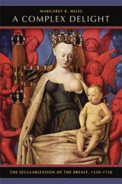 book cover of Complex Delight: The Secularization of the Breast, 1350-1750 by Margaret R. Miles