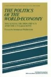 book cover of The politics of the world-economy : the states, the movements, and the civilizations by Immanuel Wallerstein