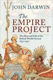 book cover of The Empire Project - The Rise and Fall of the British World-System ( 1830 - 1970 ) by John Darwin