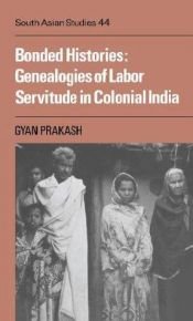 book cover of Bonded Histories: Genealogies of Labor Servitude in Colonial India (Cambridge South Asian Studies) by Gyan Prakash