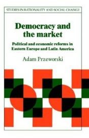 book cover of Democracy and the Market: Political and Economic Reforms in Eastern Europe and Latin America (Studies in Rationality and by Adam Przeworski