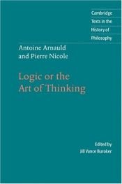 book cover of Logic or the Art of Thinking (Cambridge Texts in the History of Philosophy) by Antoni Arnauld|Pierre Nicole