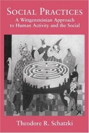 book cover of Social Practices: A Wittgensteinian Approach to Human Activity and the Social by Theodore R. Schatzki