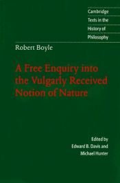 book cover of Robert Boyle: A Free Enquiry into the Vulgarly Received Notion of Nature (Cambridge Texts in the History of Philosophy) by Robert Boyle