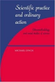 book cover of Scientific practice and ordinary action by Michael Lynch