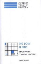 book cover of The Body in Mind: Understanding Cognitive Processes (Cambridge Studies in Philosophy) by Mark Rowlands