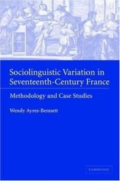 book cover of Sociolinguistic Variation in Seventeenth-Century France: Methodology and Case Studies by Wendy Ayres-Bennett