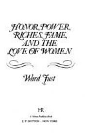 book cover of Honor, Power, Riches, Fame And the Love of Women by Ward Just