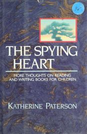book cover of The Spying Heart: More Thoughts on Reading and Writing Books for Children by Katherine Paterson