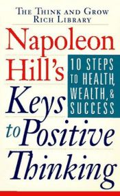 book cover of Napoleon Hill's keys to positive thinking : 10 steps to health, wealth, and success by Napoleon Hill