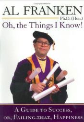 book cover of Oh, the Things I Know! A Guide to Success, or, Failing That, Happiness by Al Franken