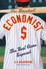 book cover of The Baseball Economist: The Real Game Exposed by J.C. Bradbury